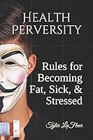 Health Perversity: Rules for Becoming Fat, Sick, and Stressed 1973201798 Book Cover