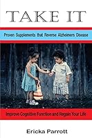 TAKE IT: Proven Supplements that Reverse Alzheimer’s Disease 1521427348 Book Cover