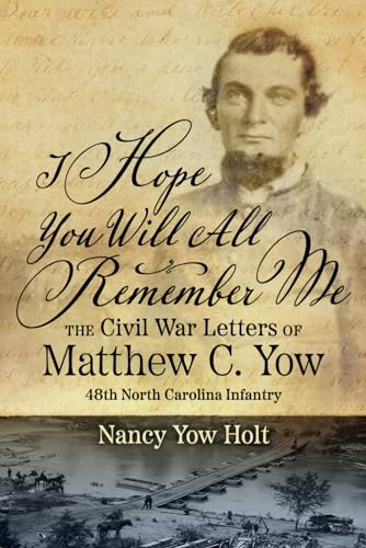 I Hope You Will All Remember Me: The Civil War Letters of Matthew C. Yow 48th North Carolina Infantry