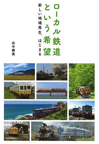 ローカル鉄道という希望:新しい地域再生、はじまる ローカル鉄道という希望:新しい地域再生、はじまる
