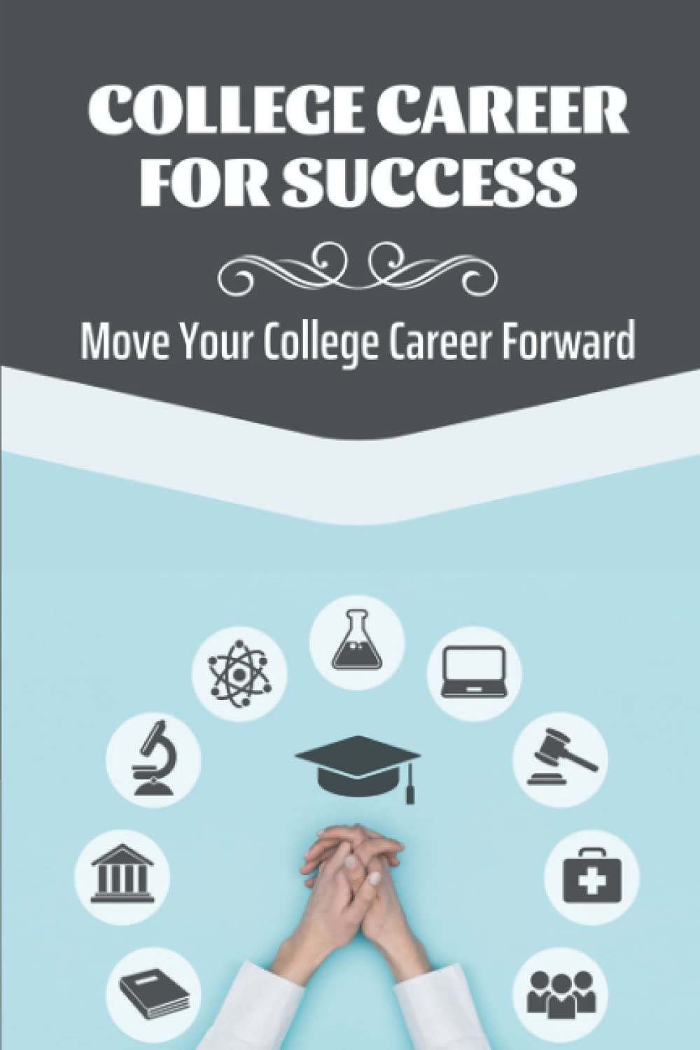 College Career For Success: Move Your College Career Forward: Optimize Your College Education For Beginners
