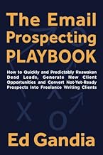 The Email Prospecting Playbook:: How to Quickly and Predictably Reawaken Dead Leads, Generate New Client Opportunities and Convert Not-Yet-Ready Prospects Into Freelance Writing Clients