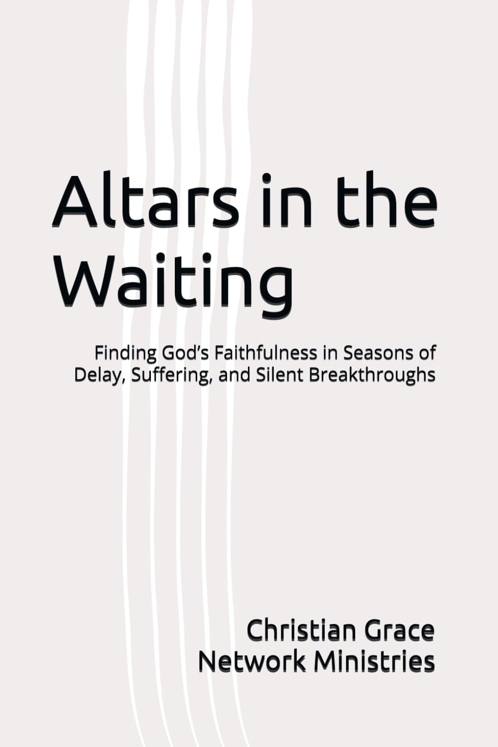 Altars in the Waiting: Finding God’s Faithfulness in Seasons of Delay, Suffering, and Silent Breakthroughs