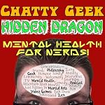 Cover of Chatty Geek, Hidden Dragon - Mental Health for Nerds!
