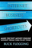 Internet Business Shortcuts: Make Decent Money Online Without Taking Years to Get There 1503144208 Book Cover