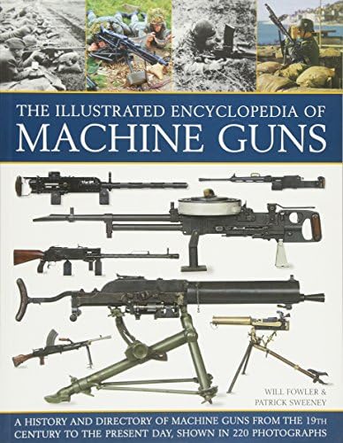 The Illustrated Encylopedia of Machine Guns (Illustrated Encyclopedia of): A History and Directory of Machine Guns from the 19th Century to the Present Day, Shown in 220 Photographs