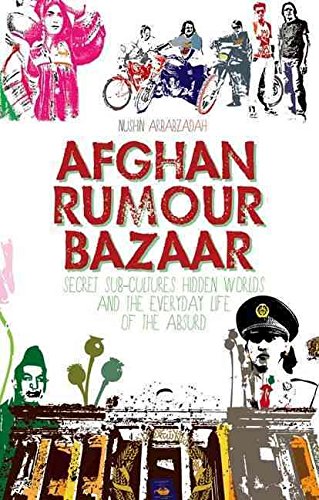 [Afghan Rumour Bazaar: Secret Sub-Cultures, Hidden Worlds and the Everyday Life of the Absurd] (By: Nushin Arbabzadah) [published: March, 2014]