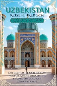 USBEKISTAN REISEFÜHRER 2026: Entdecken Sie Usbekistans Kultur, Küche und antike Städte entlang der Seidenstraße