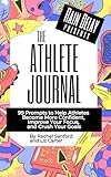  The Athlete Journal: 99 Prompts to Help Athletes Become More Confident, Improve Focus and Achieve Goals