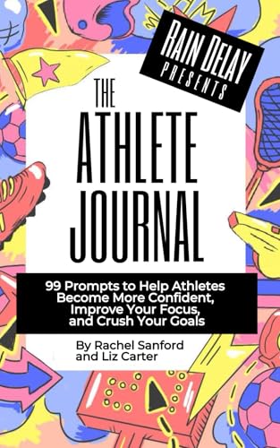The Athlete Journal: 99 Prompts to Help Athletes Become More Confident, Improve Focus and Achieve Goals