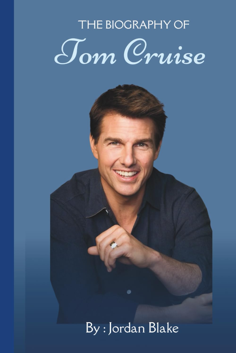 The Biography of Tom Cruise: The Untold Story of Hollywood's Most Fearless Icon