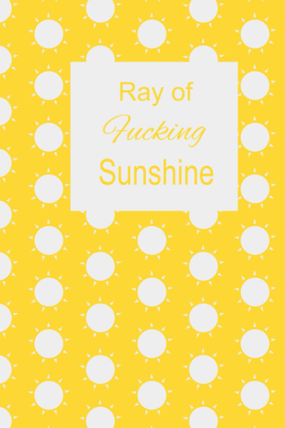 Ray of Fucking Sunshine Notebook - Yellow Sun Blank 6x9 Journal 50 Pages