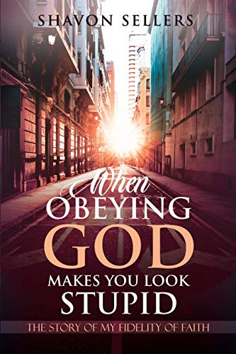 When Obeying God Makes You Look Stupid: The Story of My Fidelity of Faith