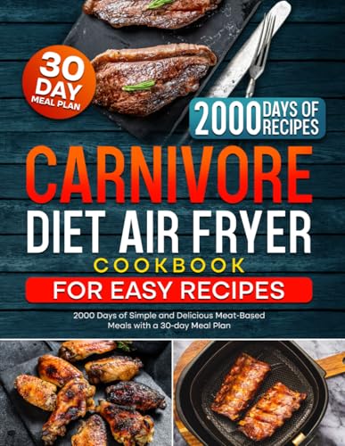 Carnivore Diet Air Fryer Cookbook for Easy Recipes: 2000 Days of Simple and Delicious Meat-Based Meals with a 30-day Meal Plan (The Ultimate Carnivore Cookbook Series)