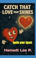 "CATCH THAT LOVE THAT SHINES": Ignite your Spark B0F5BW6ZN3 Book Cover