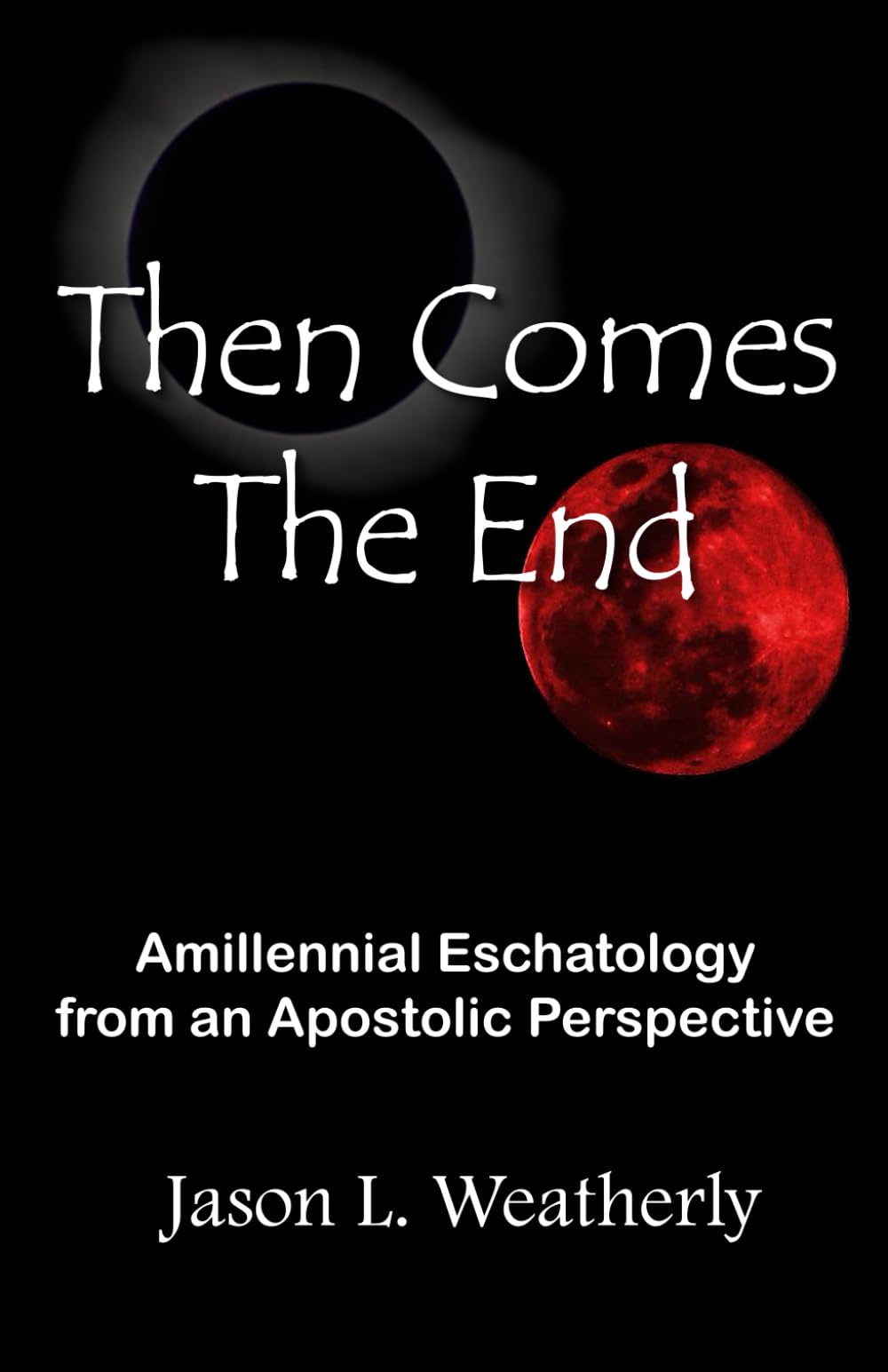 Then Comes the End: Amillennial Eschatology From an Apostolic Perspective