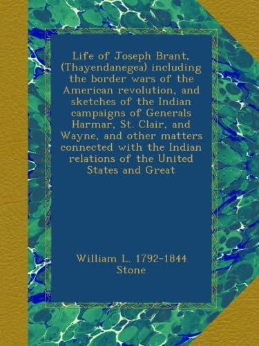 Life of Joseph Brant, (Thayendanegea) including the border wars of the American revolution, and sketches of the Indian campaigns of Generals Harmar, ... relations of the United States and Great