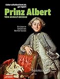  Lieber selbstbestimmt als gut regiert: Prinz Albert von Anhalt-Dessau: Ein Leben im Schatten des Wörlitzer Glanzes (Zwischen Wörlitz und Mosigkau / ... zur Geschichte der Stadt Dessau und Umgebung)