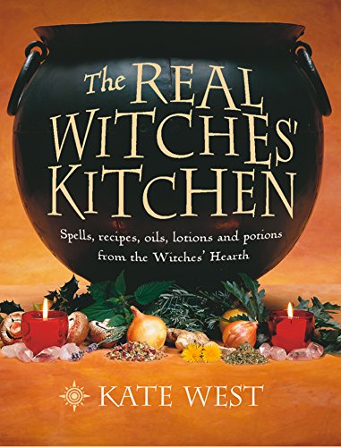 The Real Witches’ Kitchen: Spells, recipes, oils, lotions and potions from the Witches’ Hearth: Spells, Recipes, Oils, Lotions and Potions from the Witches