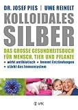  Kolloidales Silber: Das große Gesundheitsbuch für Mensch, Tier und Pflanze. Wirkt antibiotisch, hemmt Entzündungen, stärkt das Immunsystem