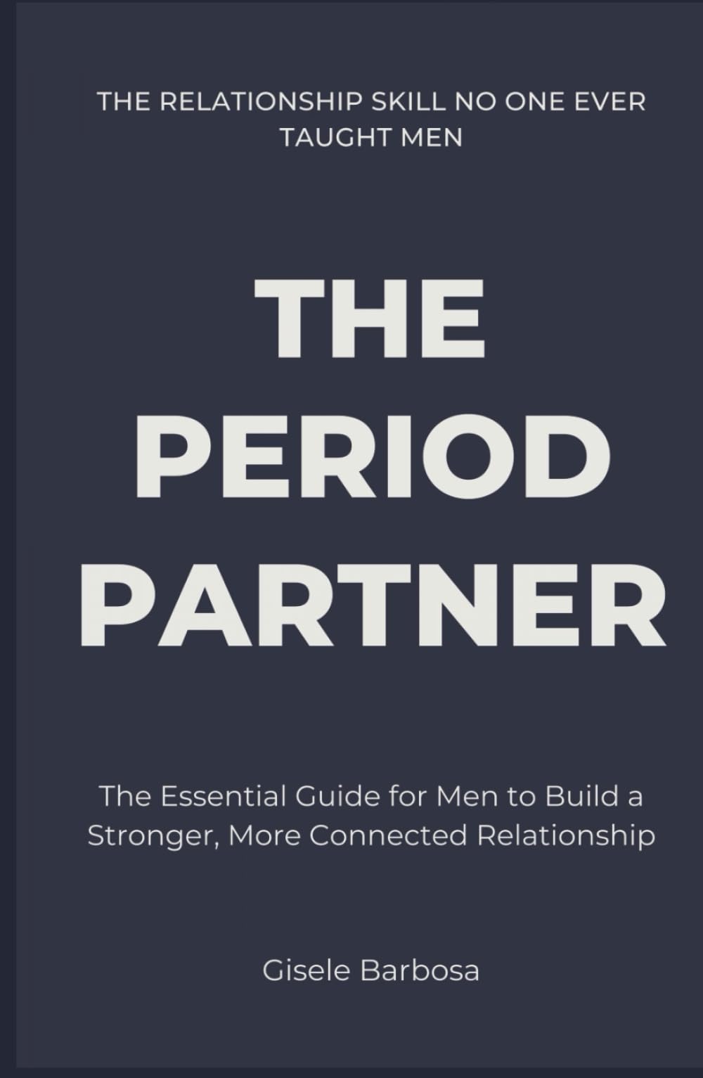 The Period Partner: The Essential Guide for Men to Build a Stronger, More Connected Relationship | The Relationship Skill NO ONE EVER Taught Men