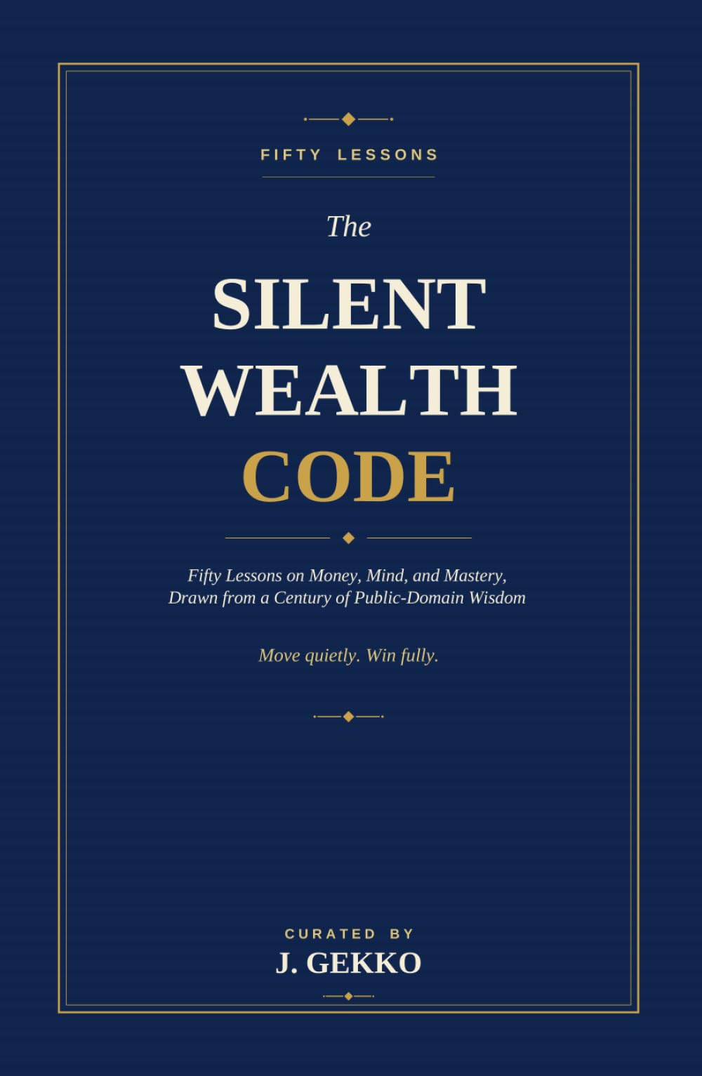 The Silent Wealth Code: Fifty Lessons on Money, Mind, and Mastery, Drawn From a Century of Public-Domain Wisdom