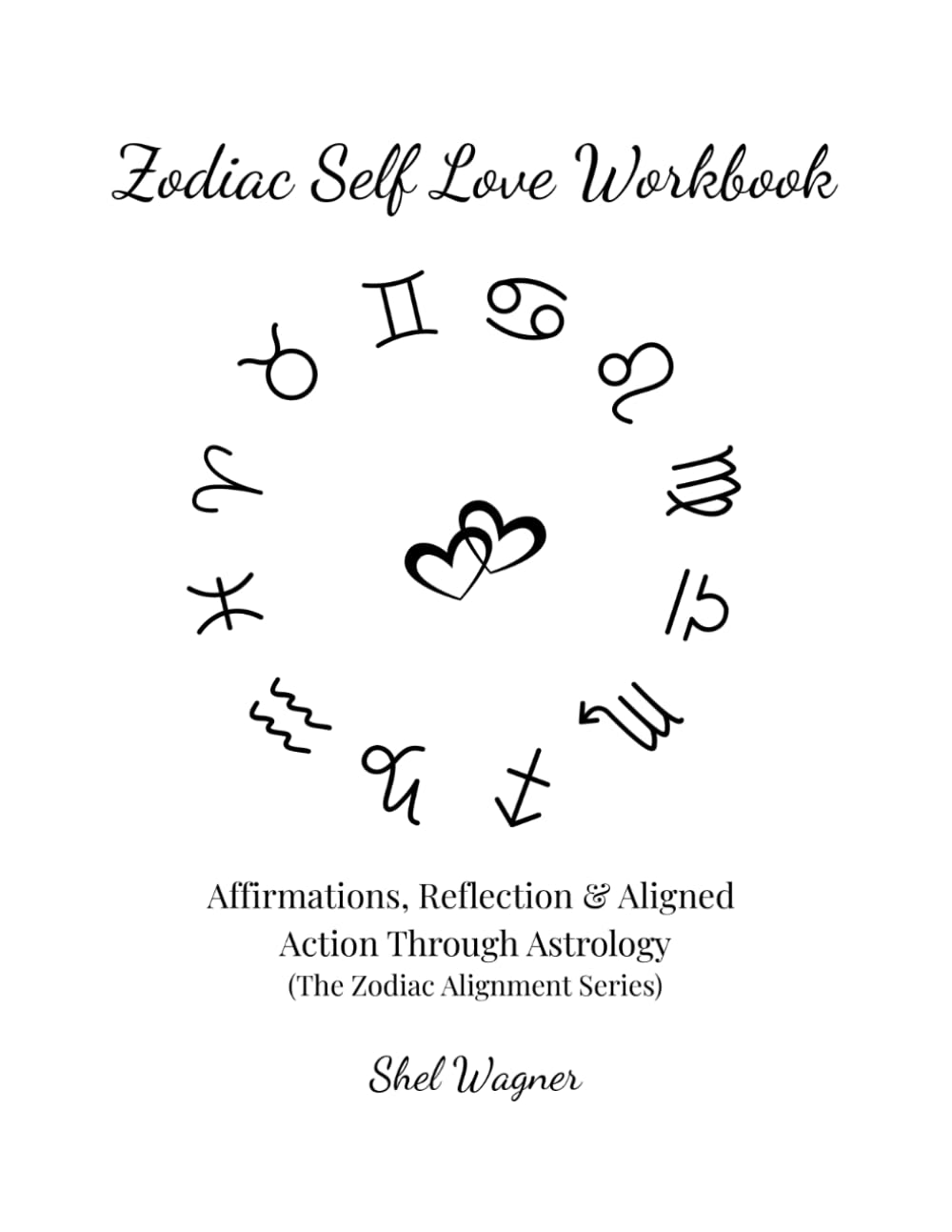 Zodiac Self Love Workbook: Affirmations, Reflection & Aligned Action Through Astrology (The Zodiac Alignment Series)