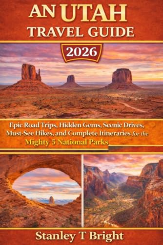 An Utah Travel Guide 2026: Epic Road Trips, Hidden Gems, Scenic Drives, Must-See Hikes, and Complete Itineraries for the Mighty 5 National Parks