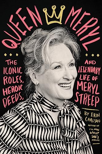 Queen Meryl: The Iconic Roles, Heroic Deeds, and Legendary Life of Meryl Streep