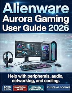 Alienware Aurora Gaming User Guide 2026 : Help with peripherals, audio, networking, and cooling. (English Edition)