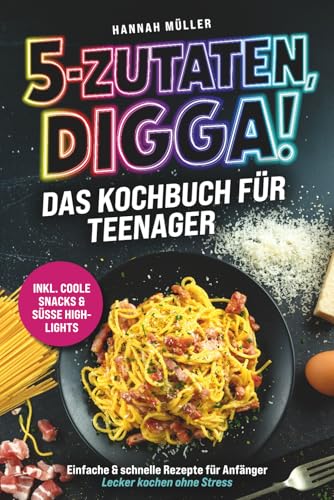 5-Zutaten, Digga! Das Kochbuch für Teenager: Einfache & schnelle Rezepte für Anfänger – Lecker kochen ohne Stress inkl. coole Snacks & süße Highlights