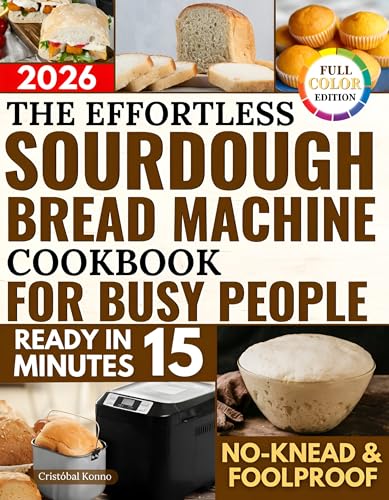 The Effortless Sourdough Bread Machine Cookbook for Busy People: Easy, Healthy Recipes for Artisan, Preservative-Free Bread—Made Without Kneading and With Minimal Effort, Even for Beginners
