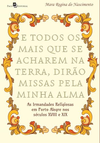 E todos os mais que se acharem na Terra, dirão missas pela minha alma: As Irmandades Religiosas em Porto Alegre nos séculos XVIII e XIX