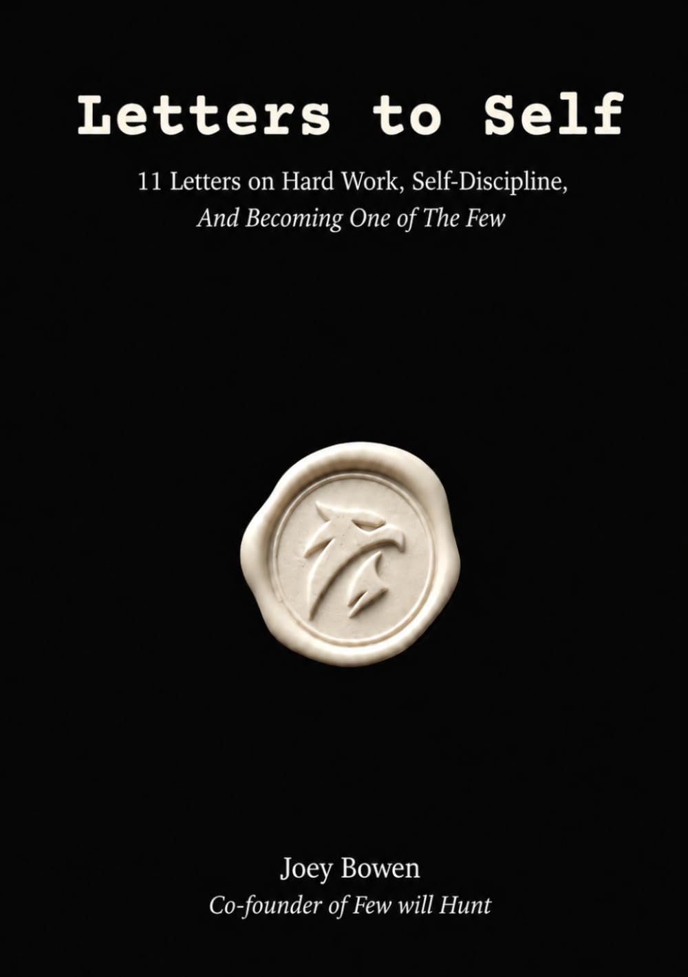 Letters to Self: 11 Letters on Hard Work, Self-Discipline, And Becoming One of The Few