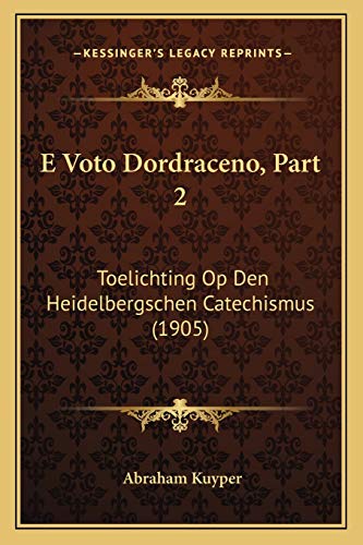 E Voto Dordraceno, Part 2: Toelichting Op Den Heidelbergschen Catechismus (1905) (Chinese Edition)