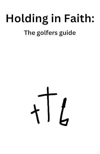 Holding in Faith: The Golfer's Guide: Faith, Patience, and Integrity on Life's Fairways