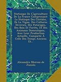  Statisique De L\'agriculture De La France Comprenant: La Statisque Des Céréales, De La Vigue, Des Cultures Diverses, Des Paturages, Des Bois Et Forêts, ... Comparée À Celle Des Temps Anciens Et...
