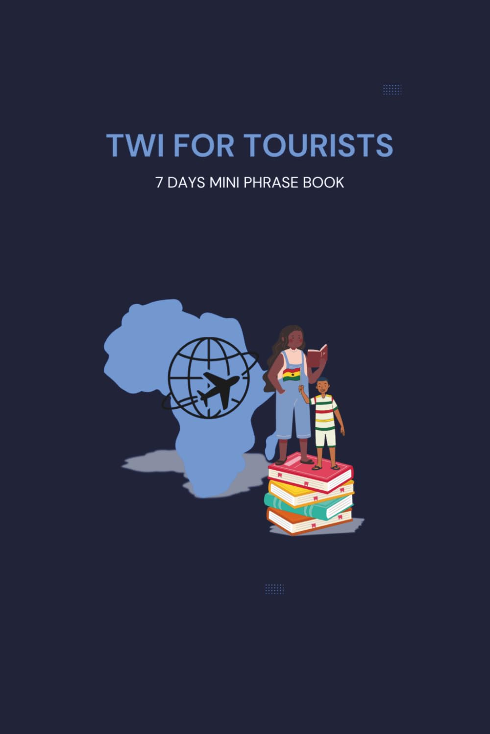 Twi For Tourists: 7 Days Mini Phrase Book | Basic Twi Phrases and Meanings with phonetic pronunciations