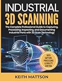 Industrial 3D Scanning: The Complete Professional Guide to Capturing, Processing, Inspecting, and Documenting Industrial Parts with 3D Scan Technology