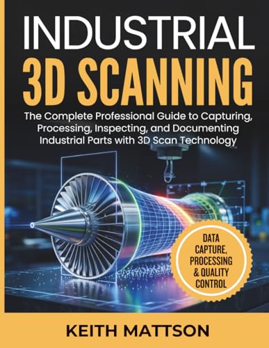 Industrial 3D Scanning: The Complete Professional Guide to Capturing, Processing, Inspecting, and Documenting Industrial Parts with 3D Scan Technology