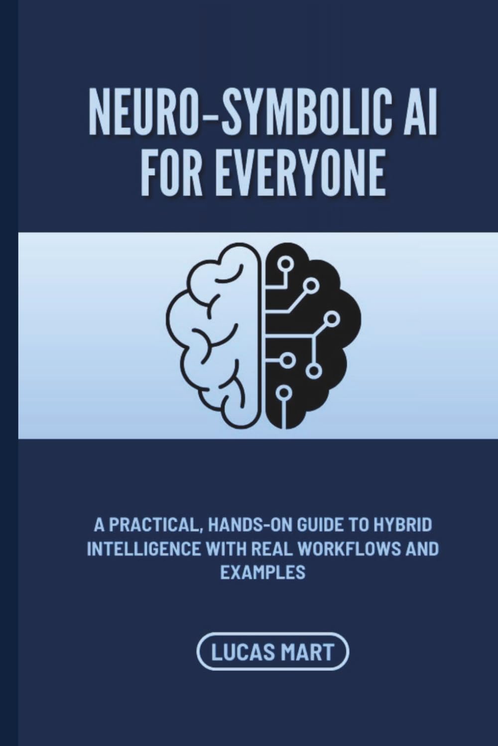 Neuro‑Symbolic AI for Everyone: A Practical, Hands‑On Guide to Hybrid Intelligence with Real Workflows and Examples