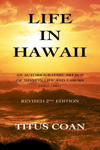 Life in Hawaii: An Autobiographic Sketch of Mission Life and Labors (1835-1881); Revised 2nd Edition