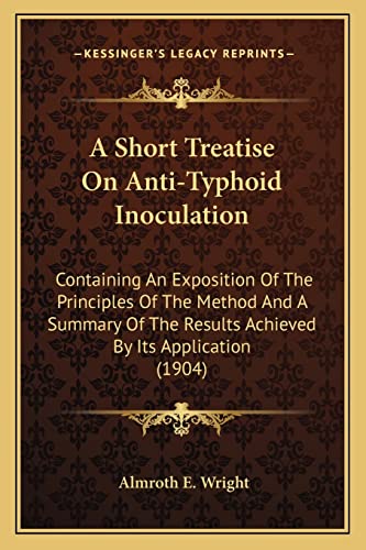 A Short Treatise On Anti-Typhoid Inoculation: Containing An Exposition Of The Principles Of The Method And A Summary Of The Results Achieved By Its Application (1904)