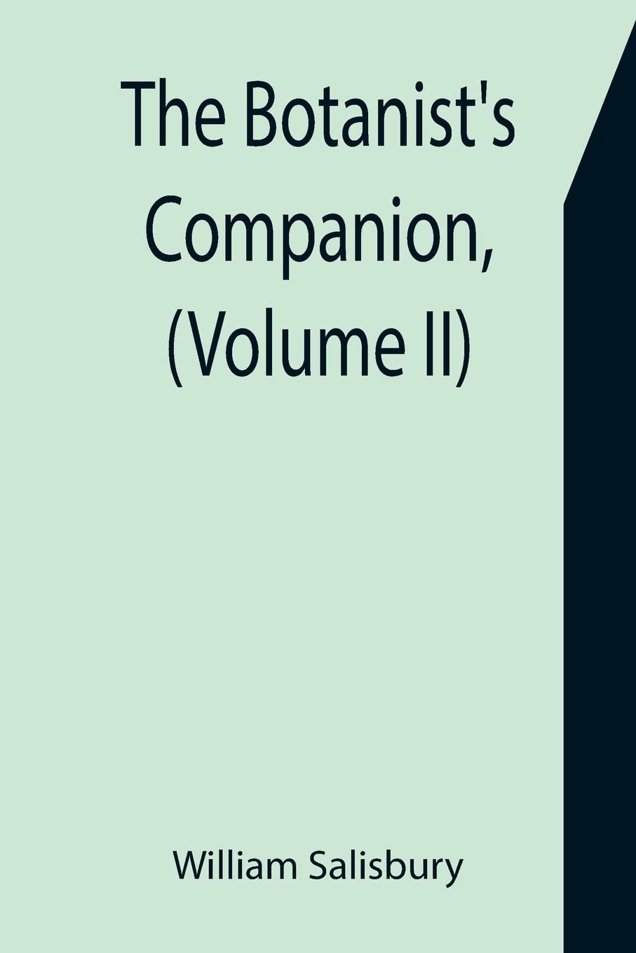 The Botanist's Companion, (Volume II) Or an Introduction to the Knowledge of Practical Botany, and the Uses of Plants. Either Growing Wild in Great ... Medicine, Rural Oeconomy, or the Arts