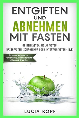 Preisvergleich Produktbild Entgiften und Abnehmen mit Fasten. Ob Heilfasten, Molkefasten, Basenfasten, Schrothkur oder Intervallfasten (16:8) die besten Methoden zur Fettverbrennung. Dauerhaft gesund, schlank und fit werden.