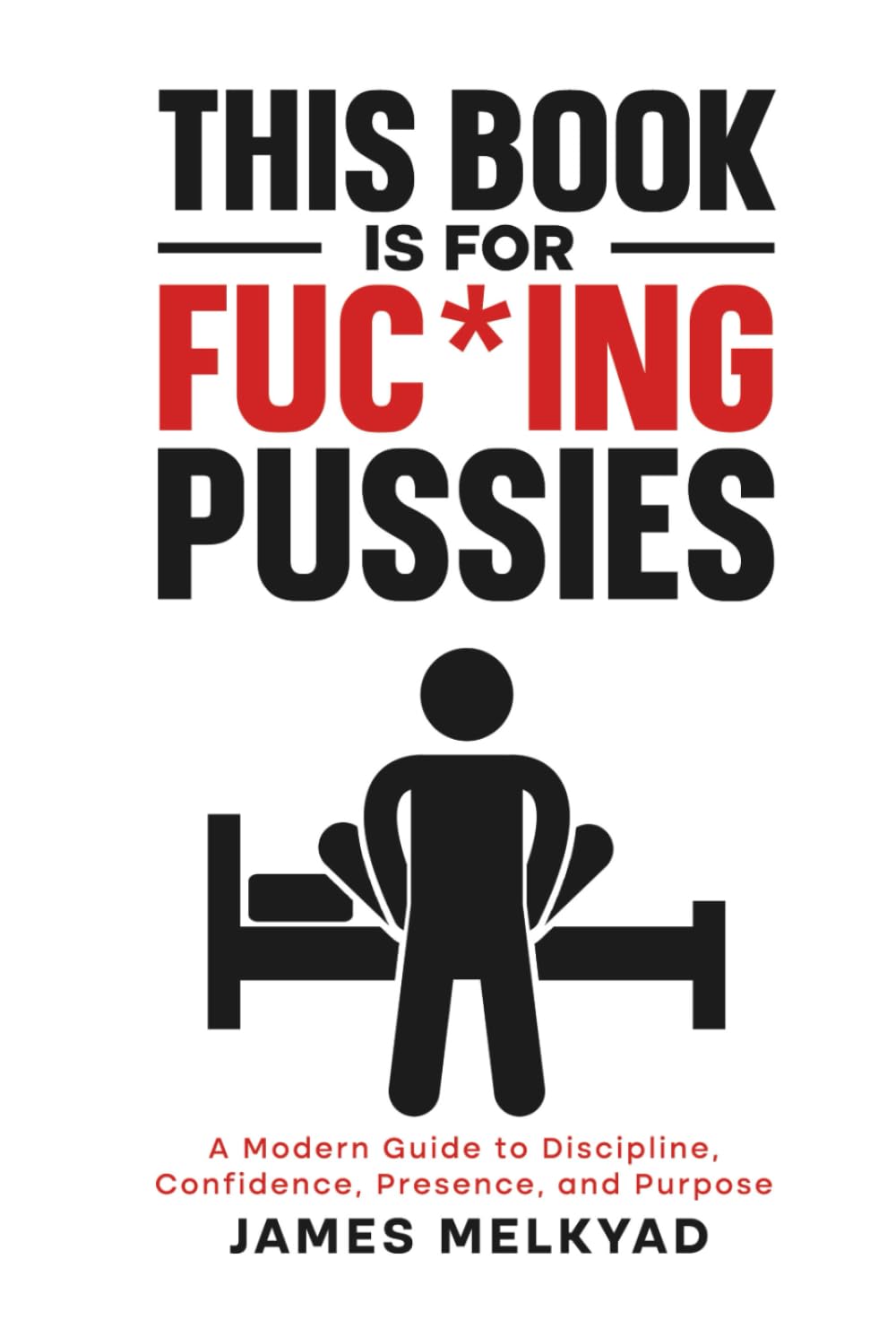 This Book Is For Fuc*ing Pussies: A Modern Guide to Dating, Discipline, Confidence, Relationships, Presence, and Purpose | Self Improvement for Young Men