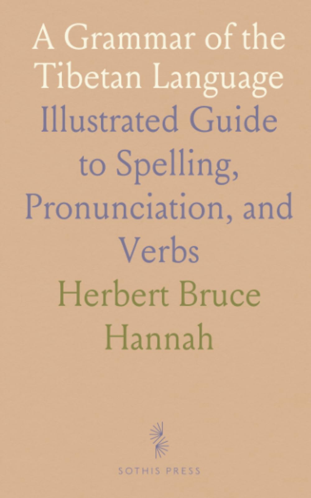 A Grammar of the Tibetan Language: Illustrated Guide to Spelling, Pronunciation, and Verbs