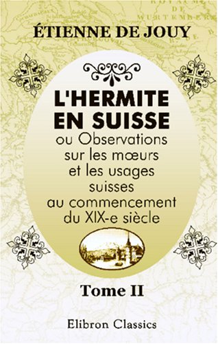 L'hermite en Suisse, ou Observations sur les mœurs et les usages suisses au commencement du XIX-e siècle: Tome 2 (French Edition)