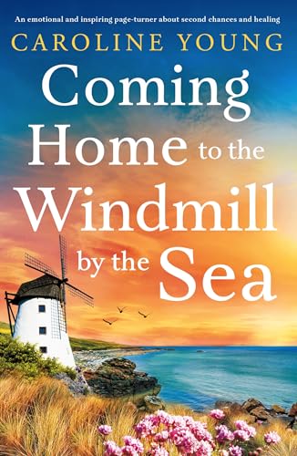 Coming Home to the Windmill by the Sea: An emotional and inspiring page-turner about second chances and healing (Welcome to Anglesey Book 3)