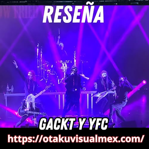Rese&ntilde;a del concierto de Gackt y los Yellow Fried Chikenz - T5E02 - Psychedelic Visual Podcast